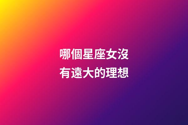 哪個星座女沒有遠大的理想-第1張-星座運勢-玄機派