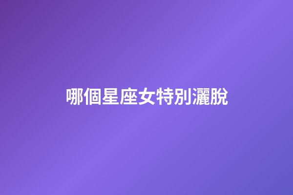 哪個星座女特別灑脫-第1張-星座運勢-玄機派
