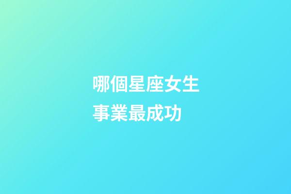 哪個星座女生事業最成功-第1張-星座運勢-玄機派