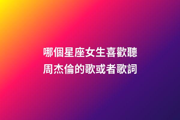 哪個星座女生喜歡聽周杰倫的歌或者歌詞-第1張-星座運勢-玄機派