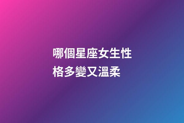 哪個星座女生性格多變又溫柔-第1張-星座運勢-玄機派