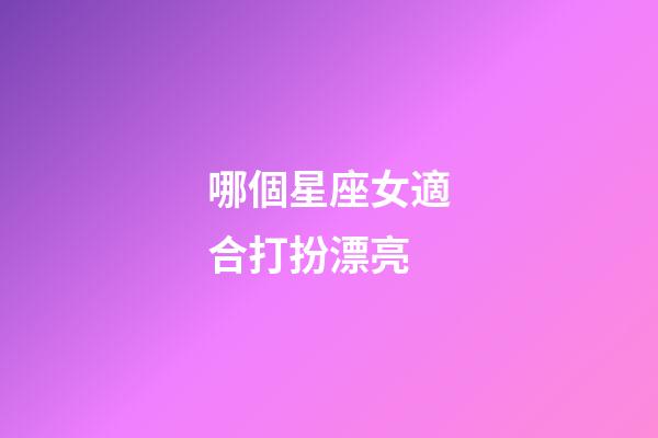 哪個星座女適合打扮漂亮-第1張-星座運勢-玄機派