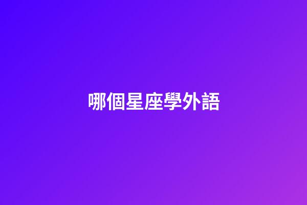 哪個星座學外語-第1張-星座運勢-玄機派