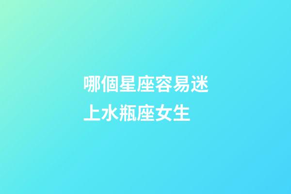 哪個星座容易迷上水瓶座女生-第1張-星座運勢-玄機派