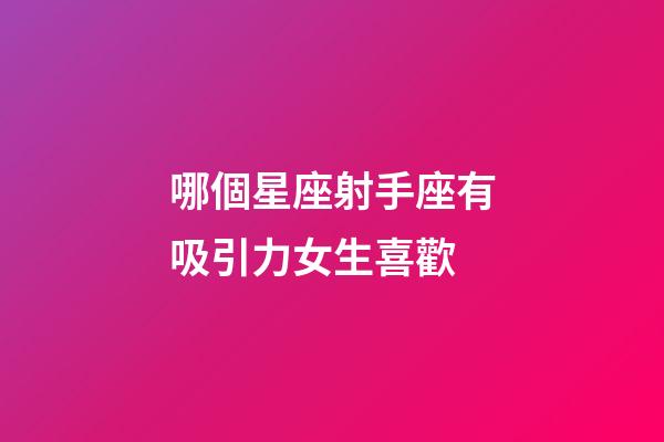 哪個星座射手座有吸引力女生喜歡-第1張-星座運勢-玄機派