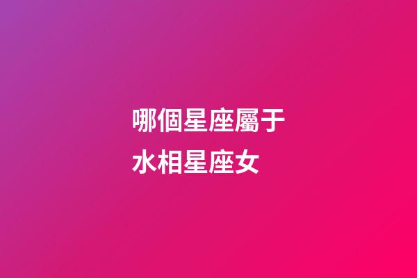 哪個星座屬于水相星座女-第1張-星座運勢-玄機派