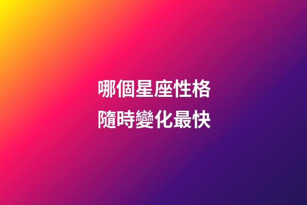 哪個星座性格隨時變化最快-第1張-星座運勢-玄機派