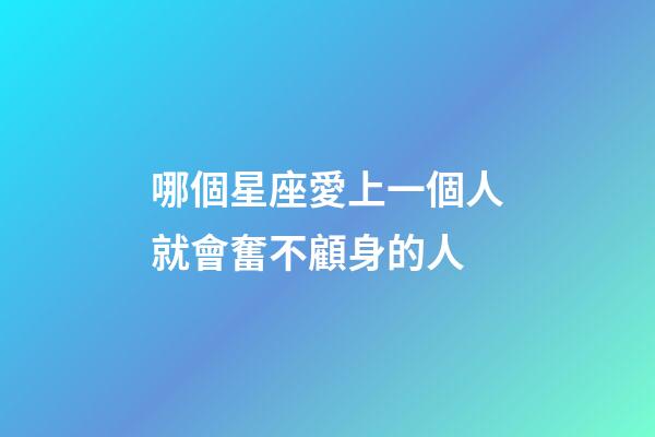 哪個星座愛上一個人就會奮不顧身的人-第1張-星座運勢-玄機派