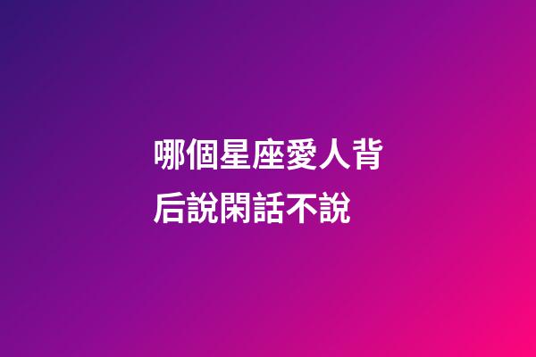 哪個星座愛人背后說閑話不說-第1張-星座運勢-玄機派