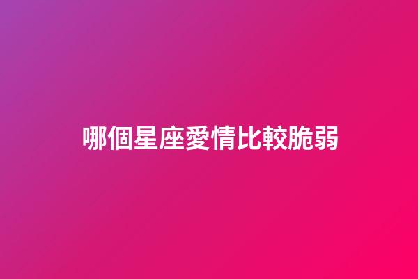 哪個星座愛情比較脆弱-第1張-星座運勢-玄機派