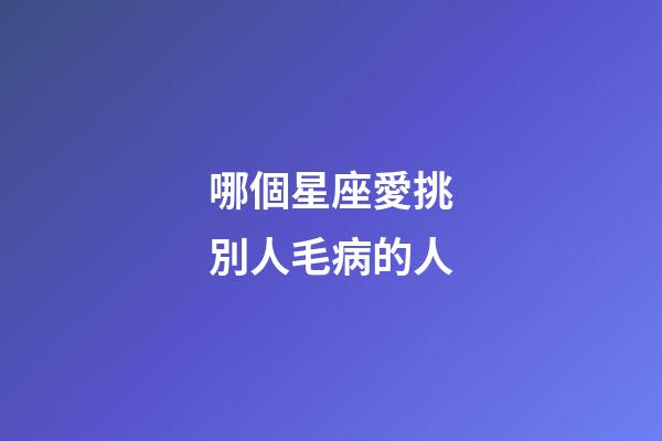 哪個星座愛挑別人毛病的人-第1張-星座運勢-玄機派