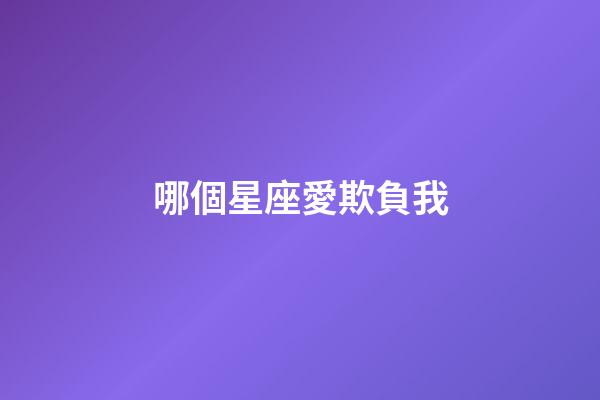 哪個星座愛欺負我-第1張-星座運勢-玄機派