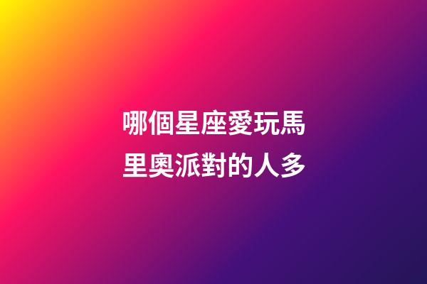 哪個星座愛玩馬里奧派對的人多