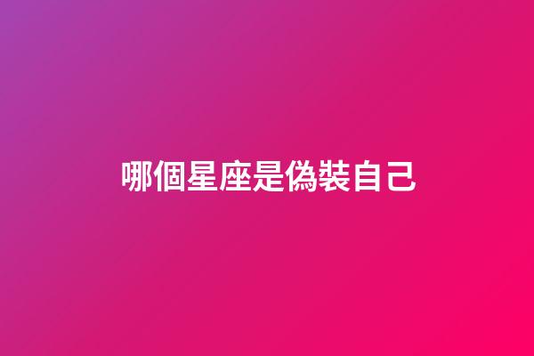 哪個星座是偽裝自己-第1張-星座運勢-玄機派