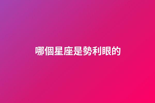 哪個星座是勢利眼的-第1張-星座運勢-玄機派