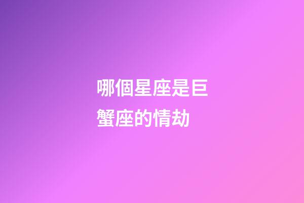 哪個星座是巨蟹座的情劫-第1張-星座運勢-玄機派