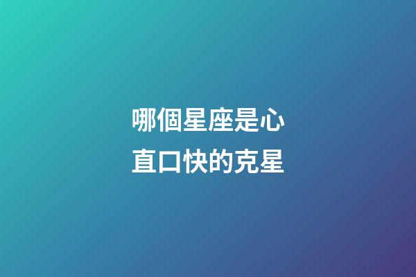 哪個星座是心直口快的克星-第1張-星座運勢-玄機派