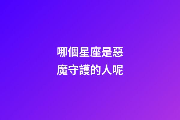 哪個星座是惡魔守護的人呢-第1張-星座運勢-玄機派