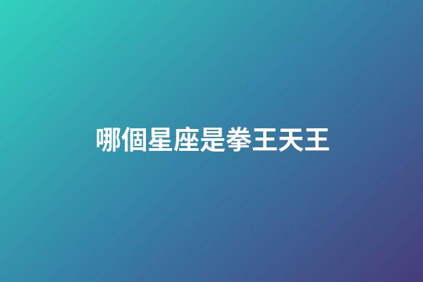 哪個星座是拳王天王-第1張-星座運勢-玄機派