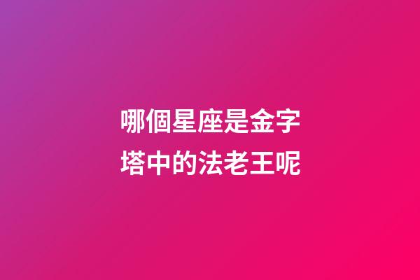 哪個星座是金字塔中的法老王呢-第1張-星座運勢-玄機派