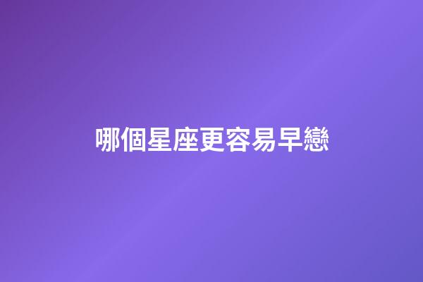 哪個星座更容易早戀-第1張-星座運勢-玄機派