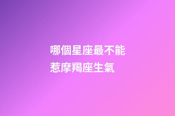 哪個星座最不能惹摩羯座生氣-第1張-星座運勢-玄機派