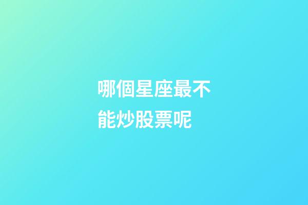 哪個星座最不能炒股票呢-第1張-星座運勢-玄機派