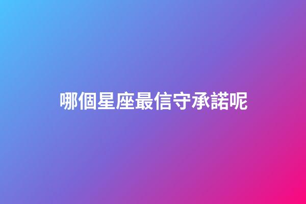 哪個星座最信守承諾呢-第1張-星座運勢-玄機派