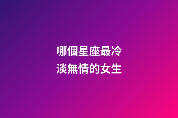 哪個星座最冷淡無情的女生-第1張-星座運勢-玄機派