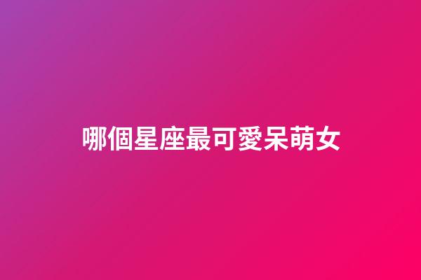 哪個星座最可愛呆萌女-第1張-星座運勢-玄機派
