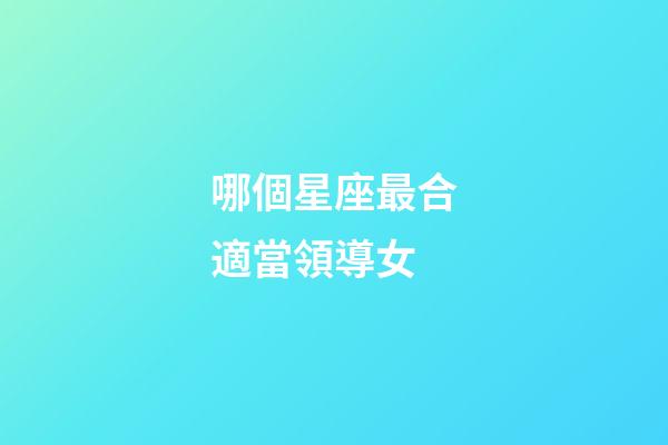 哪個星座最合適當領導女-第1張-星座運勢-玄機派