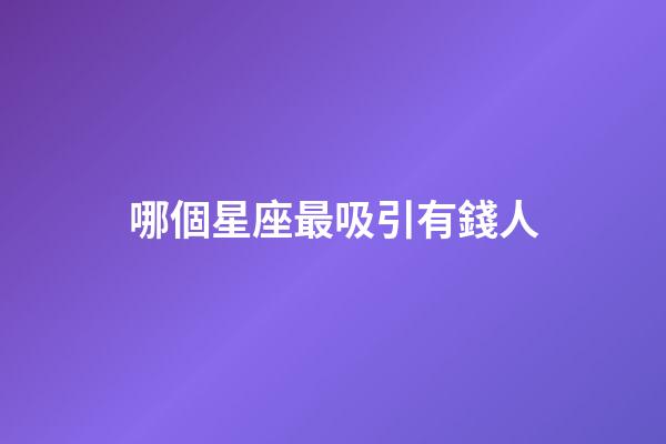 哪個星座最吸引有錢人-第1張-星座運勢-玄機派