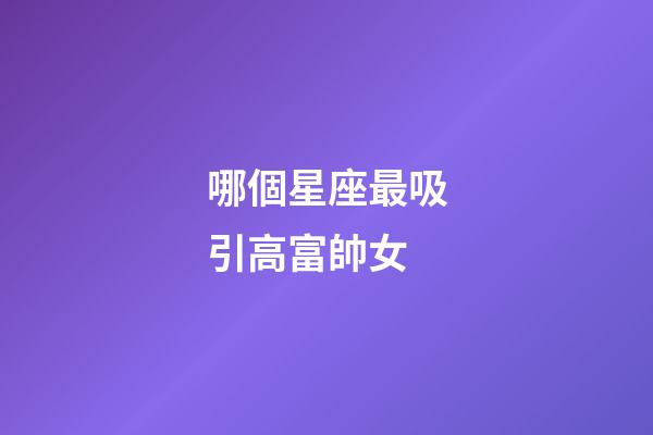 哪個星座最吸引高富帥女-第1張-星座運勢-玄機派