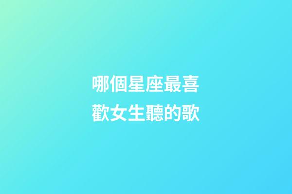 哪個星座最喜歡女生聽的歌-第1張-星座運勢-玄機派