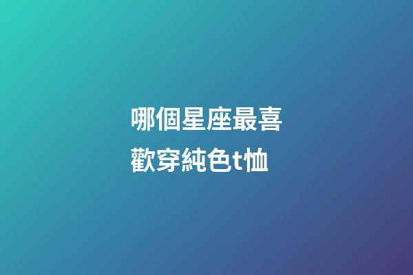 哪個星座最喜歡穿純色t恤-第1張-星座運勢-玄機派