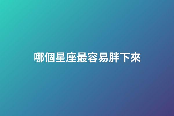 哪個星座最容易胖下來-第1張-星座運勢-玄機派