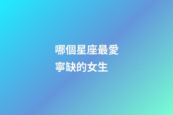 哪個星座最愛寧缺的女生-第1張-星座運勢-玄機(jī)派