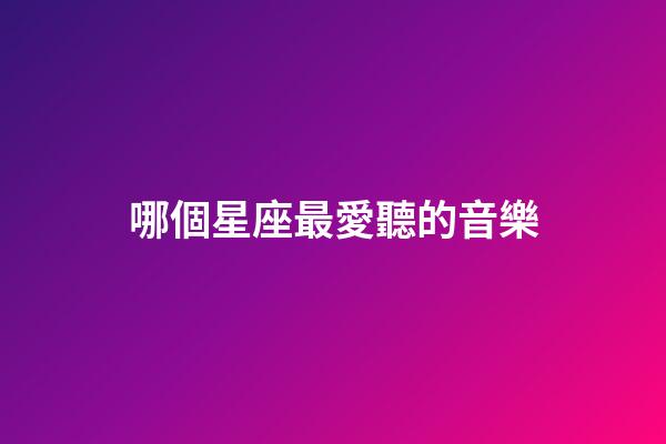 哪個星座最愛聽的音樂-第1張-星座運(yùn)勢-玄機(jī)派