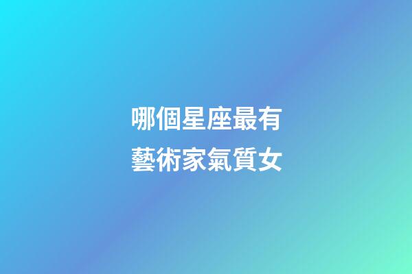 哪個星座最有藝術家氣質女-第1張-星座運勢-玄機派