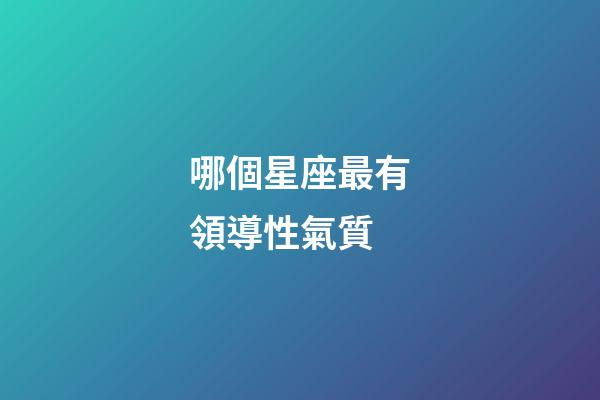 哪個星座最有領導性氣質-第1張-星座運勢-玄機派