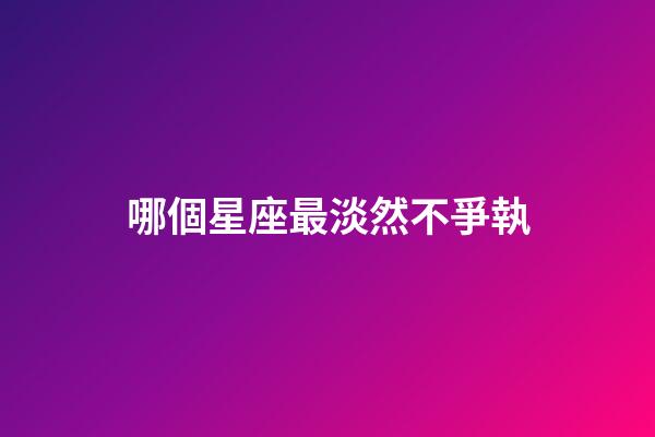 哪個星座最淡然不爭執-第1張-星座運勢-玄機派