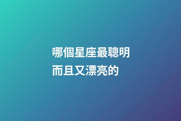 哪個星座最聰明而且又漂亮的-第1張-星座運勢-玄機派