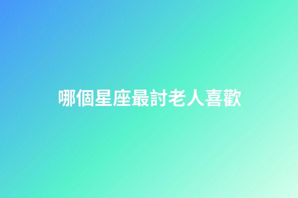 哪個星座最討老人喜歡-第1張-星座運勢-玄機派
