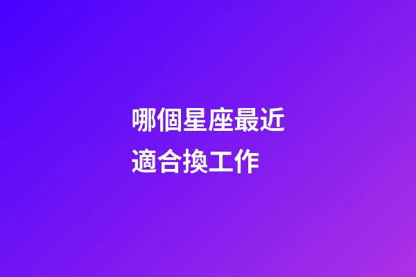 哪個星座最近適合換工作-第1張-星座運勢-玄機派