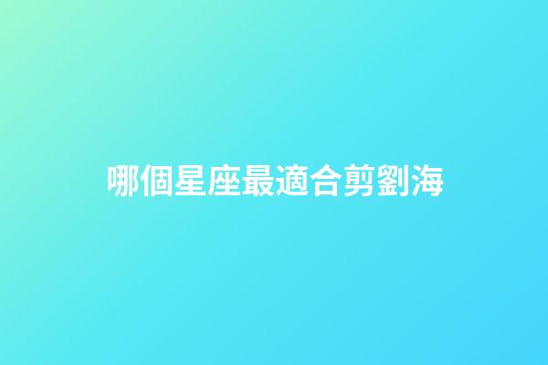 哪個星座最適合剪劉海