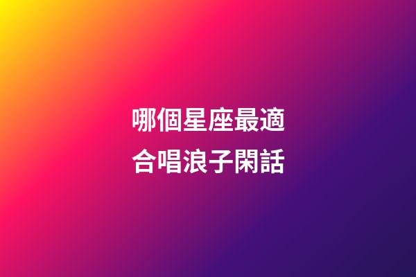 哪個星座最適合唱浪子閑話