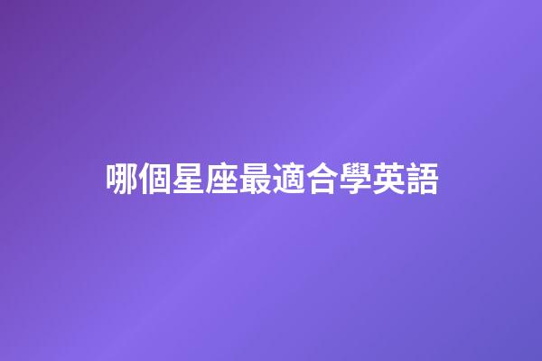 哪個星座最適合學英語-第1張-星座運勢-玄機派