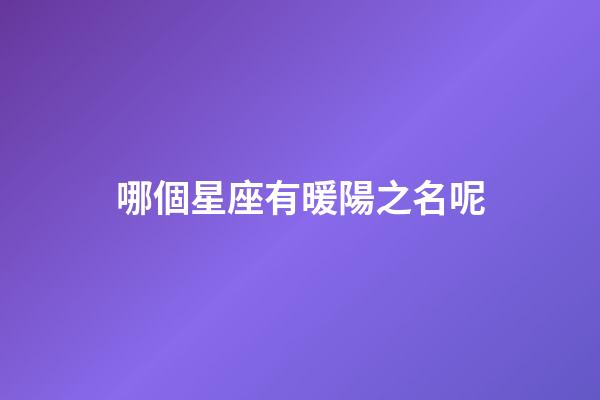 哪個星座有暖陽之名呢-第1張-星座運(yùn)勢-玄機(jī)派