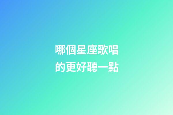哪個星座歌唱的更好聽一點-第1張-星座運勢-玄機派