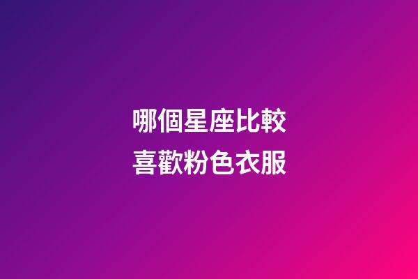 哪個星座比較喜歡粉色衣服-第1張-星座運勢-玄機派